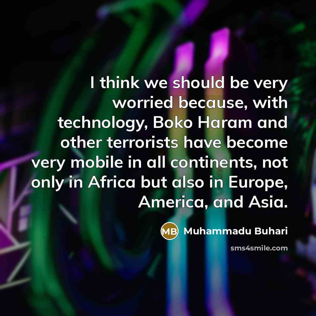 “I think we should be very worried because, with technology,…” quote by Muhammadu Buhari
