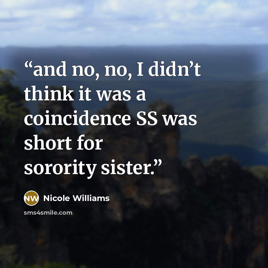 “and no, no, I didn’t think it was a coincidence SS was short for sorority sister.” quote by Nicole Williams