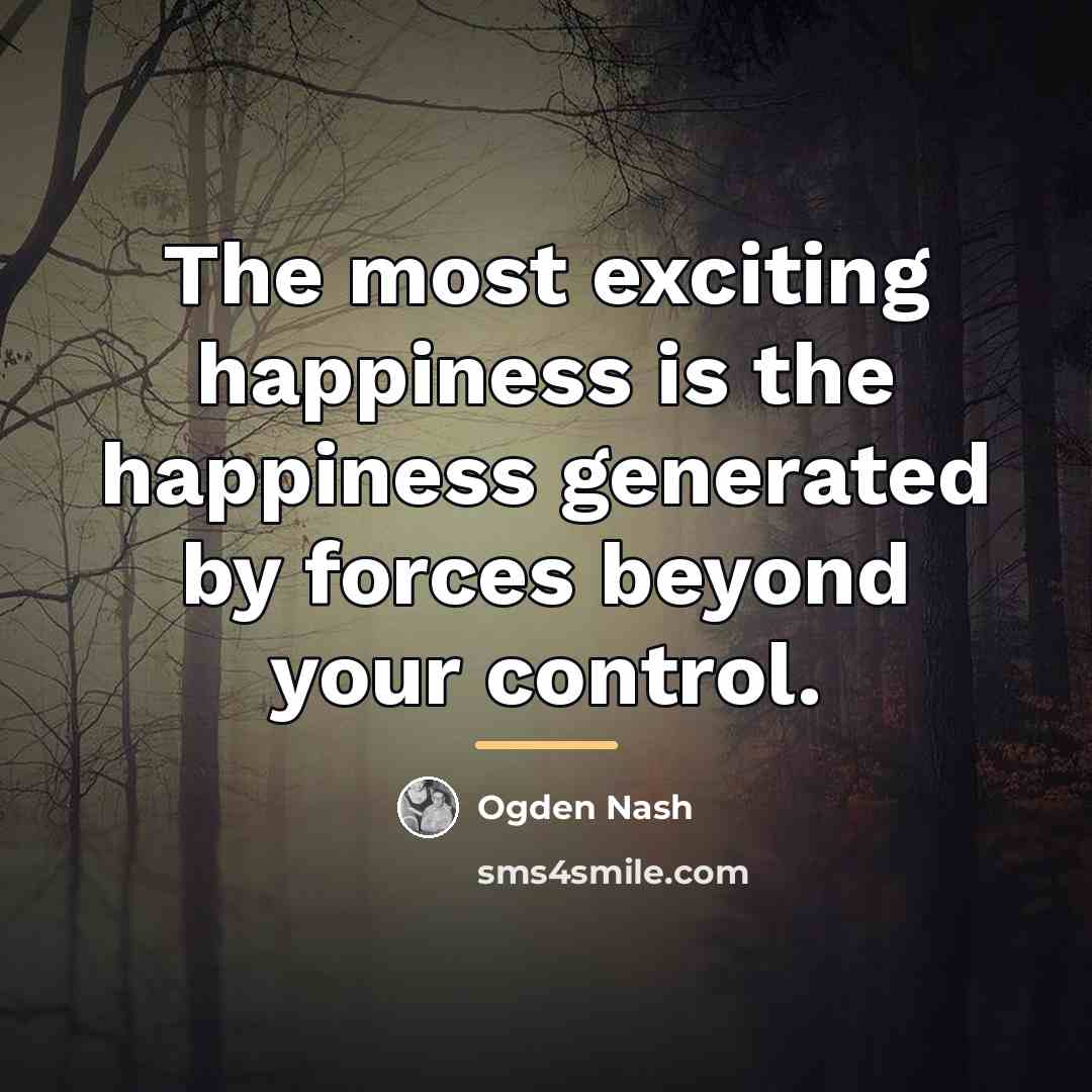 “The most exciting happiness is the happiness generated by forces…” quote by Ogden Nash