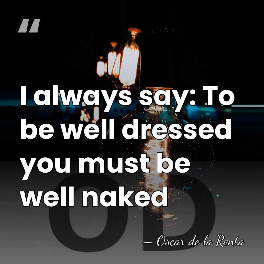 I always say: To be well dressed you must be well naked - Oscar de la Renta