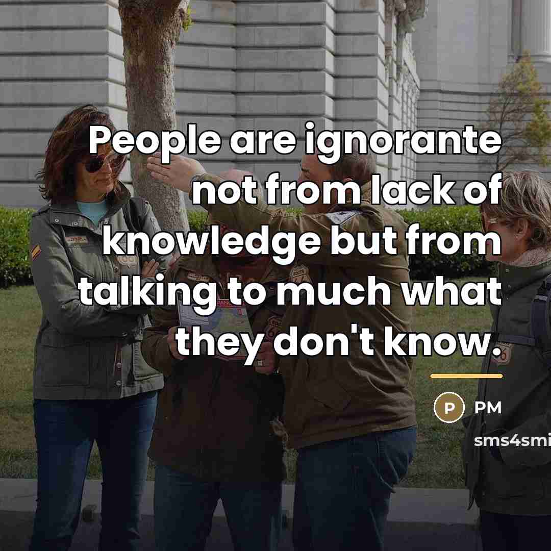 “People are ignorante not from lack of knowledge but from…” quote by PM