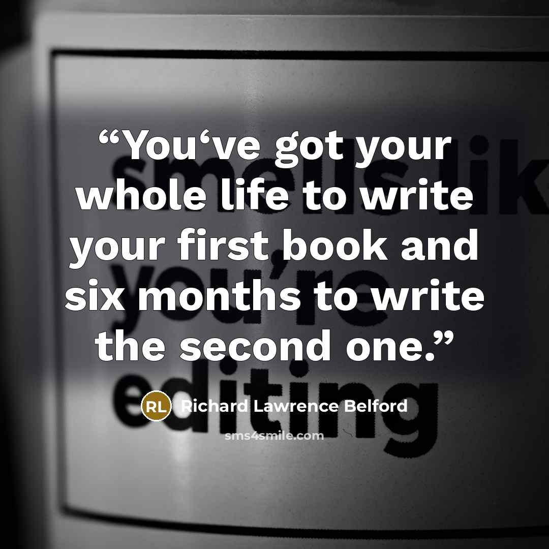 “You‘ve got your whole life to write your first book and six months to write the second one.” quote by Richard Lawrence Belford
