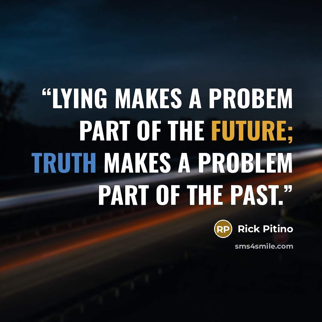 “Lying makes a probem part of the future; truth makes a problem part of the past.” quote by Rick Pitino