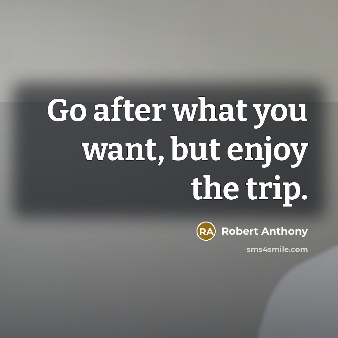 “Go after what you want, but enjoy the trip.…” quote by Robert Anthony