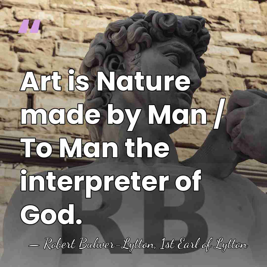 Art is Nature made by Man / To Man the interpreter of&hellip; - Robert Bulwer-Lytton, 1st Earl of Lytton