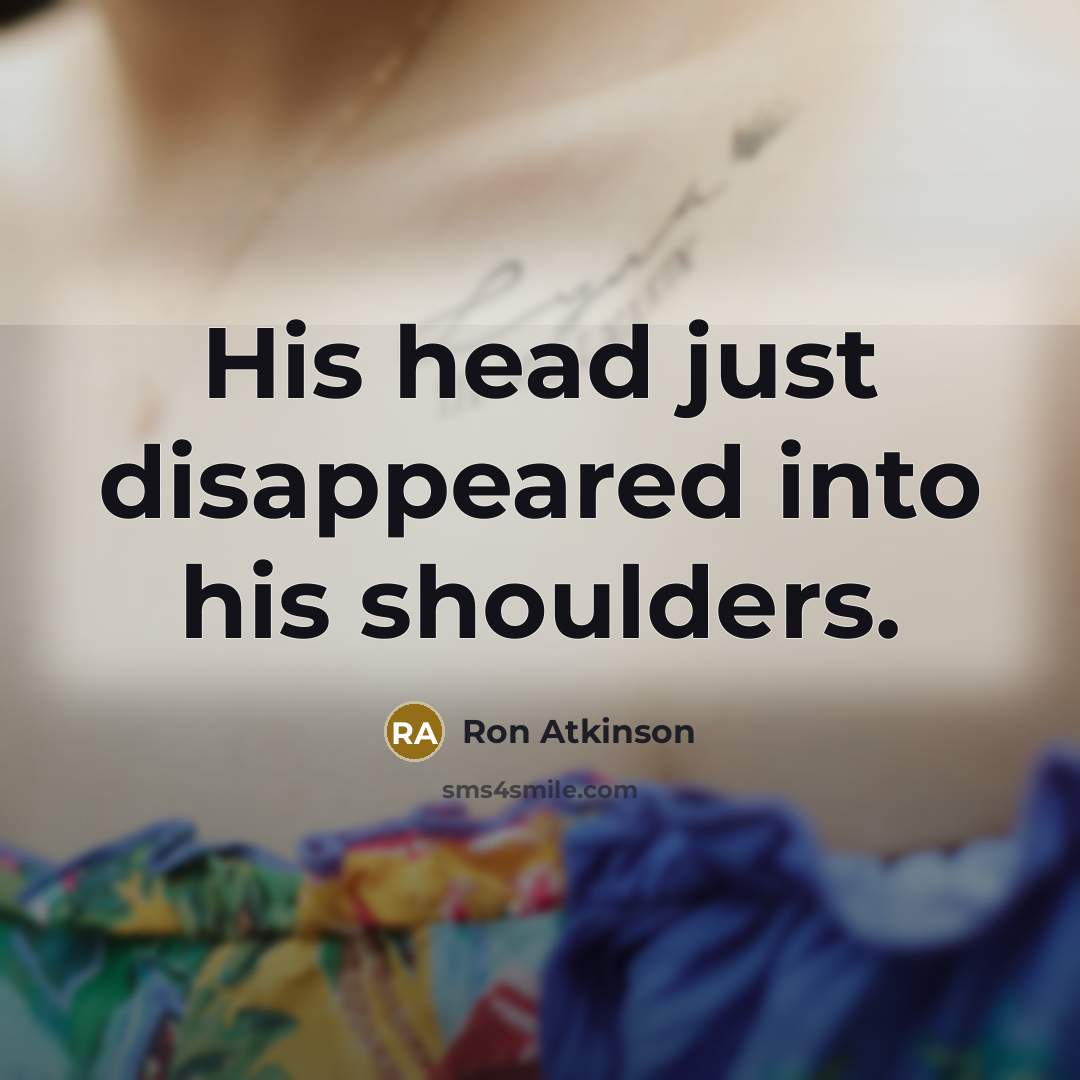 “His head just disappeared into his shoulders.” quote by Ron Atkinson