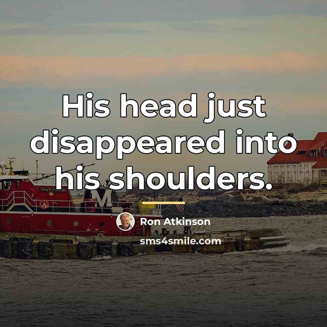 “His head just disappeared into his shoulders.…” quote by Ron Atkinson