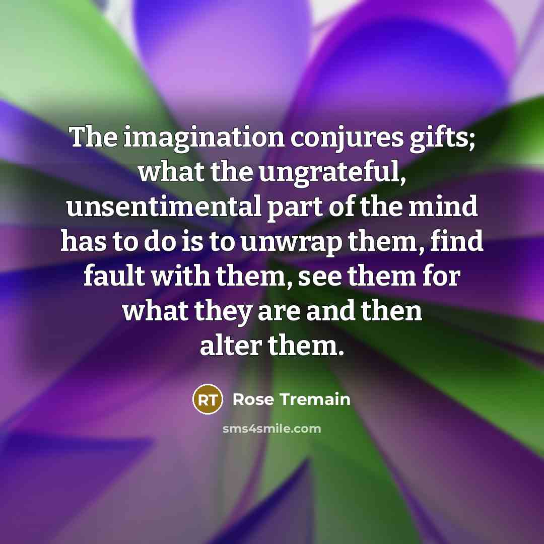 “The imagination conjures gifts; what the ungrateful, unsentimental part of…” quote by Rose Tremain