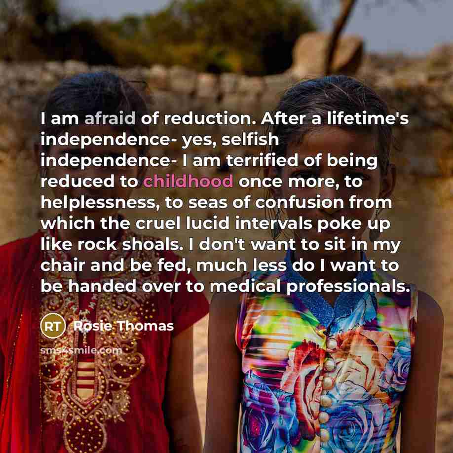 “I am afraid of reduction. After a lifetime's independence- yes,…” quote by Rosie Thomas