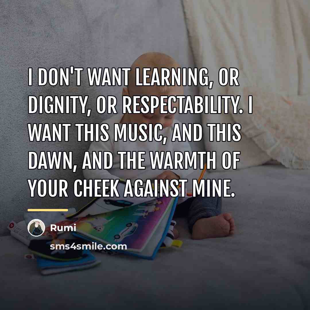 “I don't want learning, or dignity, or respectability. I want…” quote by Rumi