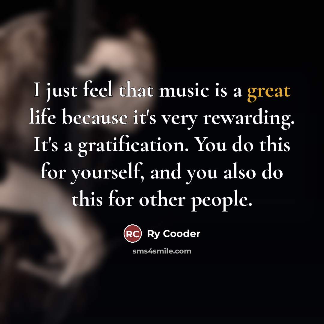 “I just feel that music is a great life because…” quote by Ry Cooder