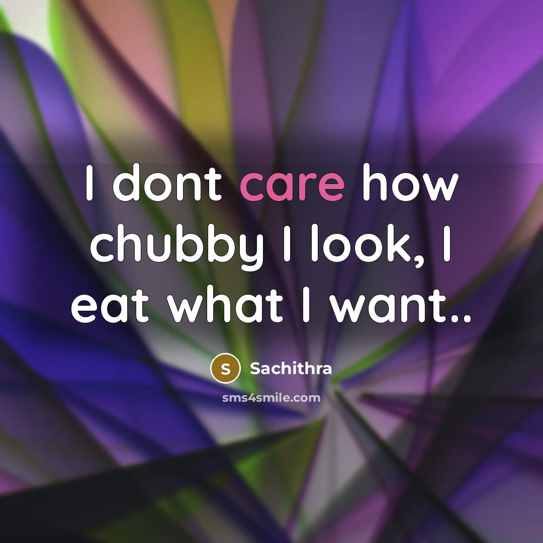 “I dont care how chubby I look, I eat what…” quote by Sachithra