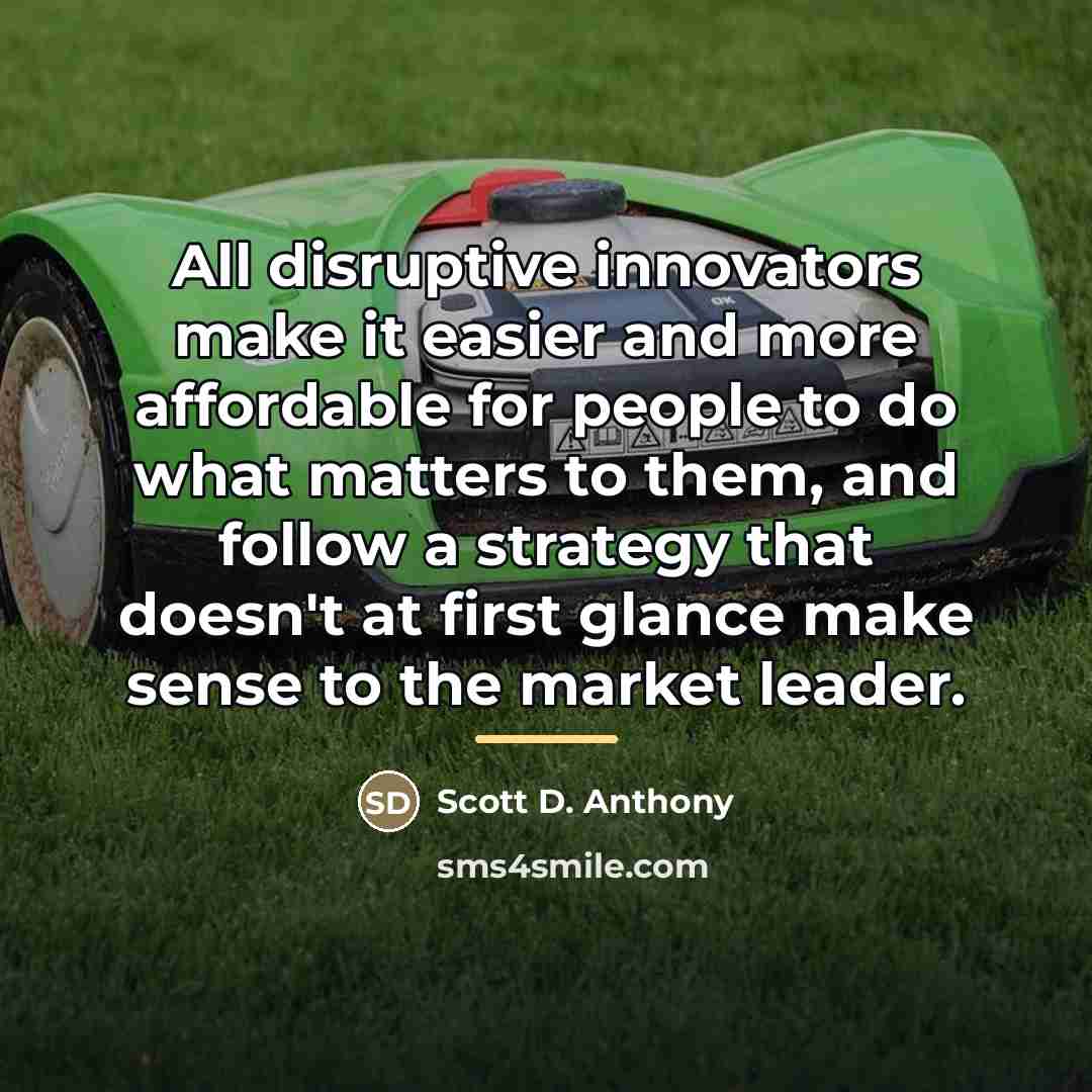 “All disruptive innovators make it easier and more affordable for…” quote by Scott D. Anthony