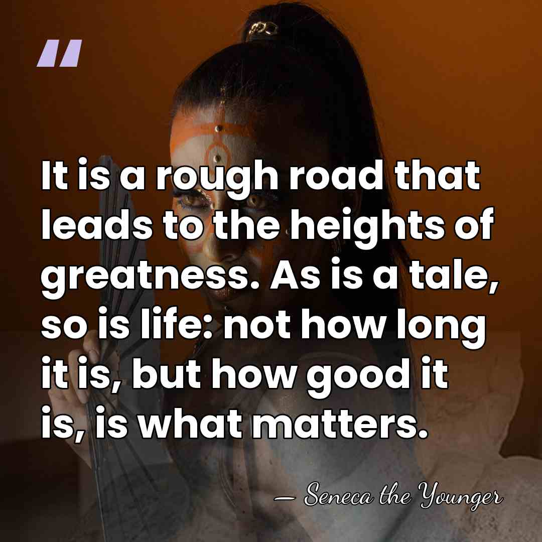 It is a rough road that leads to the heights of greatness.&hellip; - Seneca the Younger