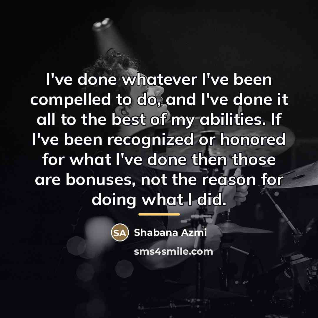 “I've done whatever I've been compelled to do, and I've…” quote by Shabana Azmi