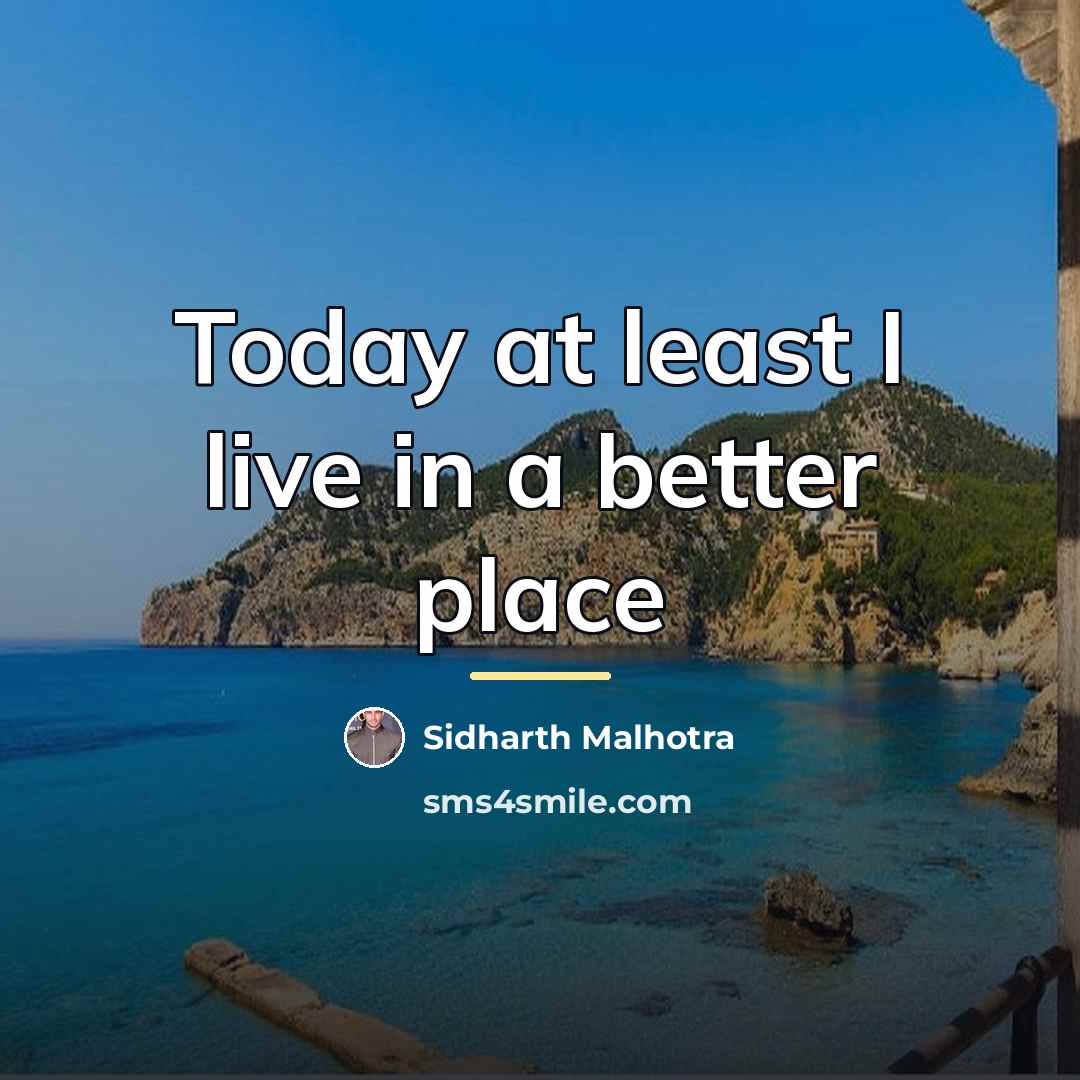 “Today at least I live in a better place…” quote by Sidharth Malhotra