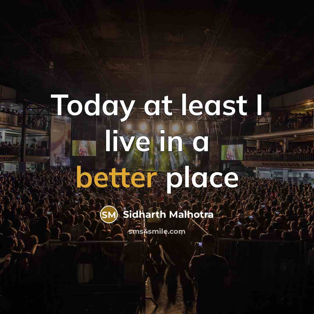 “Today at least I live in a better place” quote by Sidharth Malhotra
