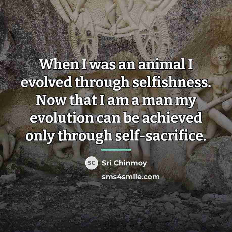 “When I was an animal I evolved through selfishness. Now…” quote by Sri Chinmoy
