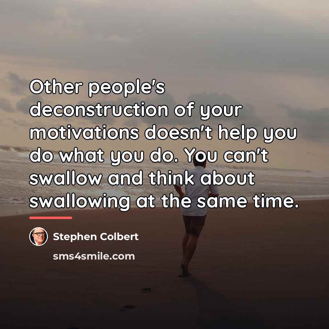 “Other people's deconstruction of your motivations doesn't help you do…” quote by Stephen Colbert