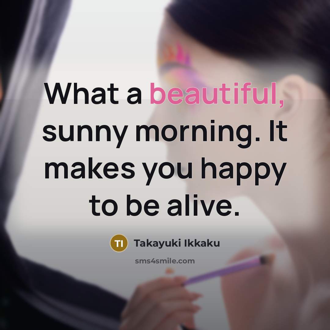 “What a beautiful, sunny morning. It makes you happy to…” quote by Takayuki Ikkaku