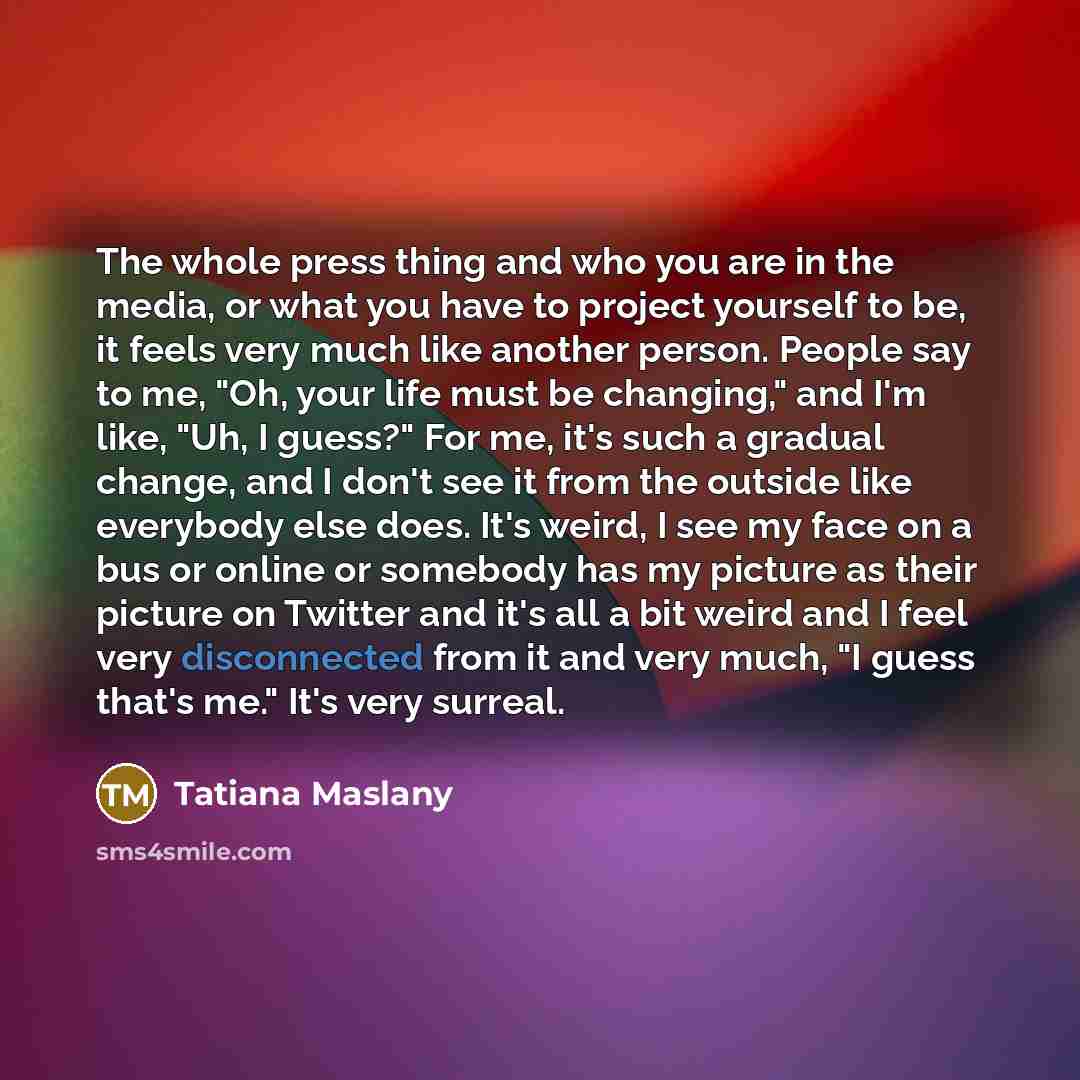“The whole press thing and who you are in the…” quote by Tatiana Maslany