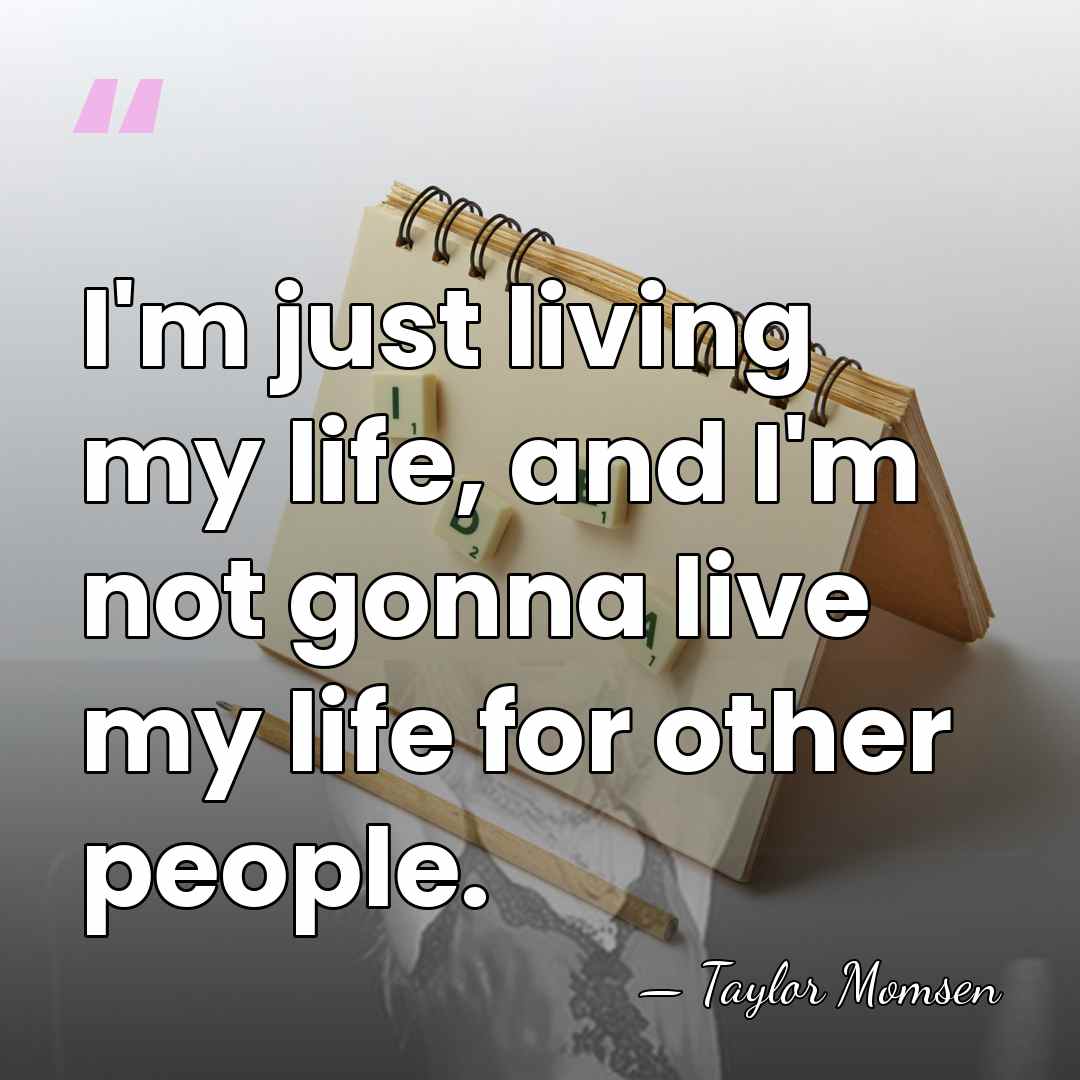 I'm just living my life, and I'm not gonna live my life&hellip; - Taylor Momsen