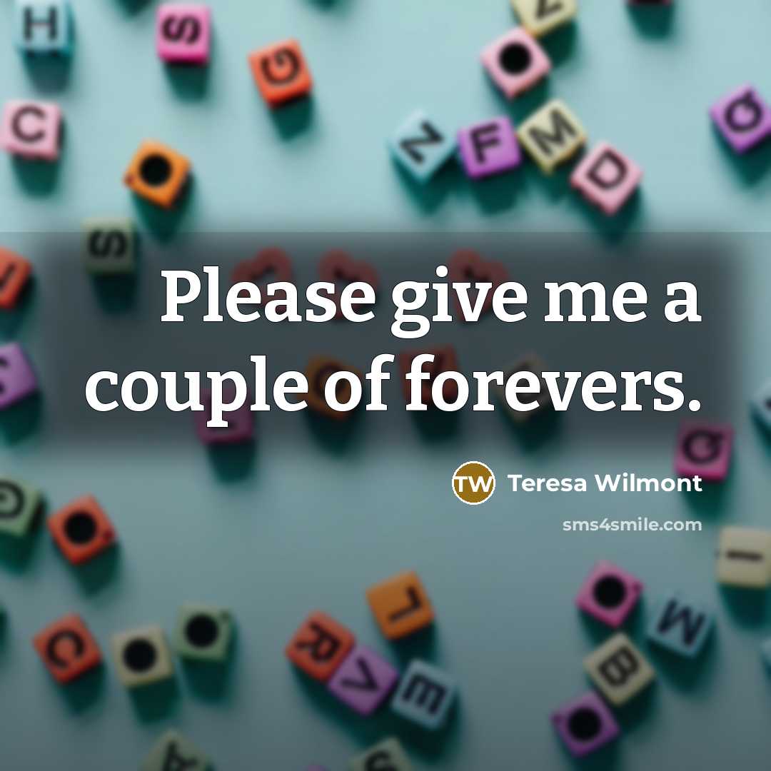 “Please give me a couple of forevers.…” quote by Teresa Wilmont