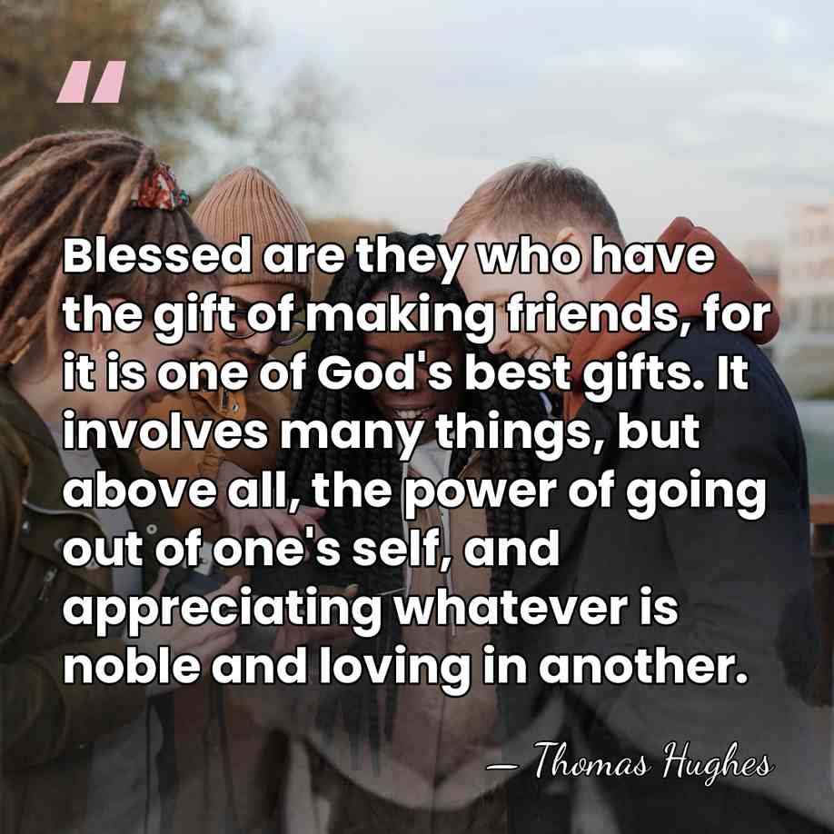 Blessed are they who have the gift of making friends, for it&hellip; - Thomas Hughes