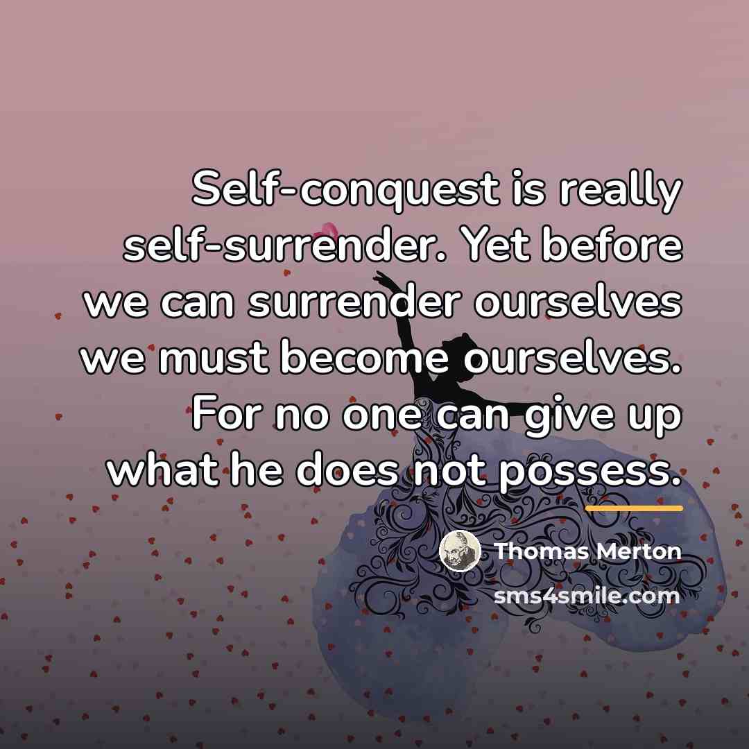 “Self-conquest is really self-surrender. Yet before we can surrender ourselves…” quote by Thomas Merton