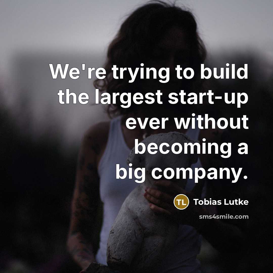 “We're trying to build the largest start-up ever without becoming…” quote by Tobias Lutke