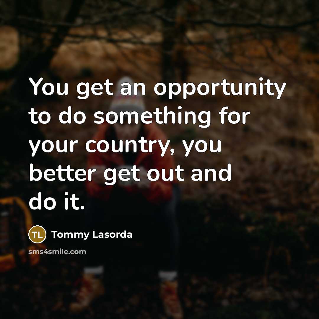 “You get an opportunity to do something for your country,…” quote by Tommy Lasorda