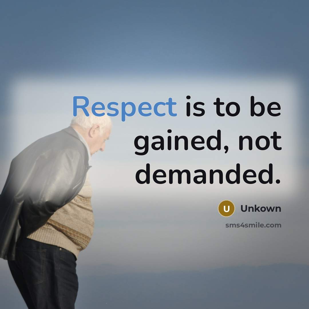 “Respect is to be gained, not demanded.” quote by Unkown
