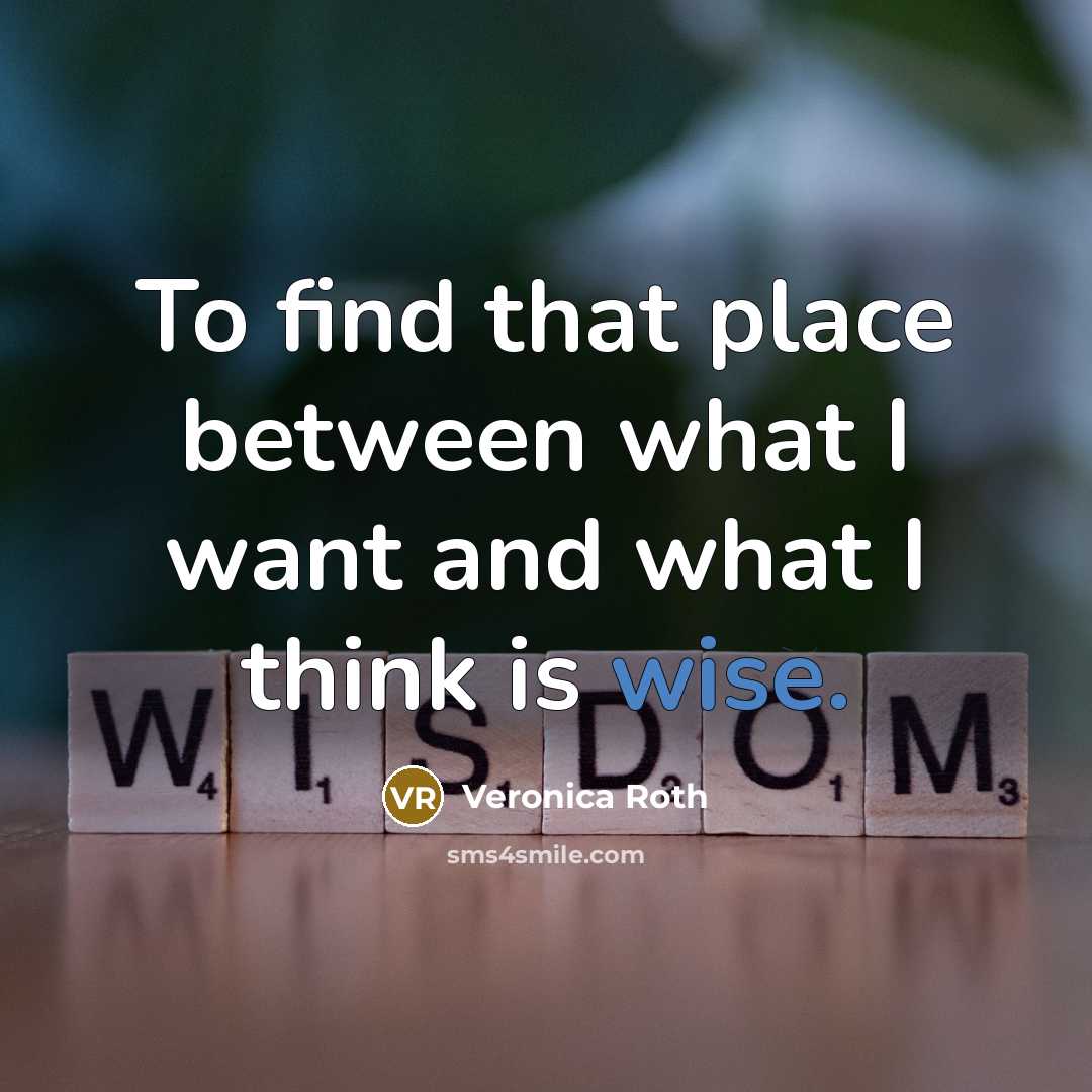 “To find that place between what I want and what I think is wise.” quote by Veronica Roth