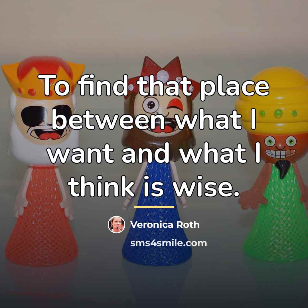 “To find that place between what I want and what…” quote by Veronica Roth