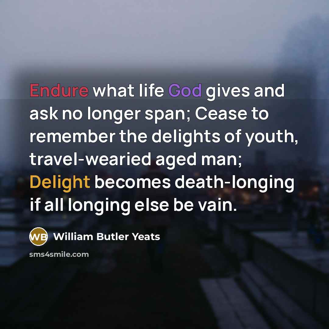 “Endure what life God gives and ask no longer span;…” quote by William Butler Yeats