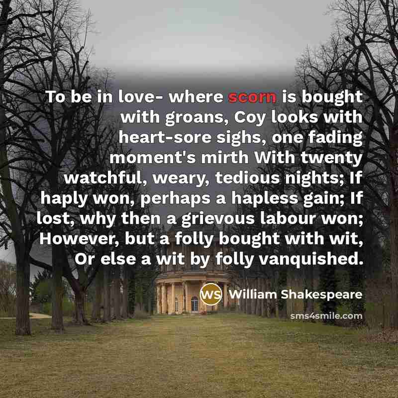 “To be in love- where scorn is bought with groans,…” quote by William Shakespeare