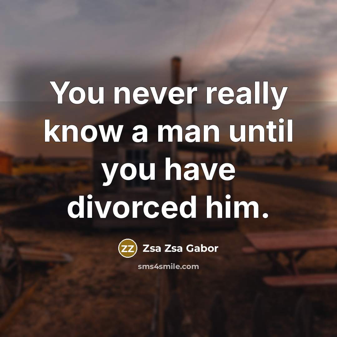 “You never really know a man until you have divorced…” quote by Zsa Zsa Gabor