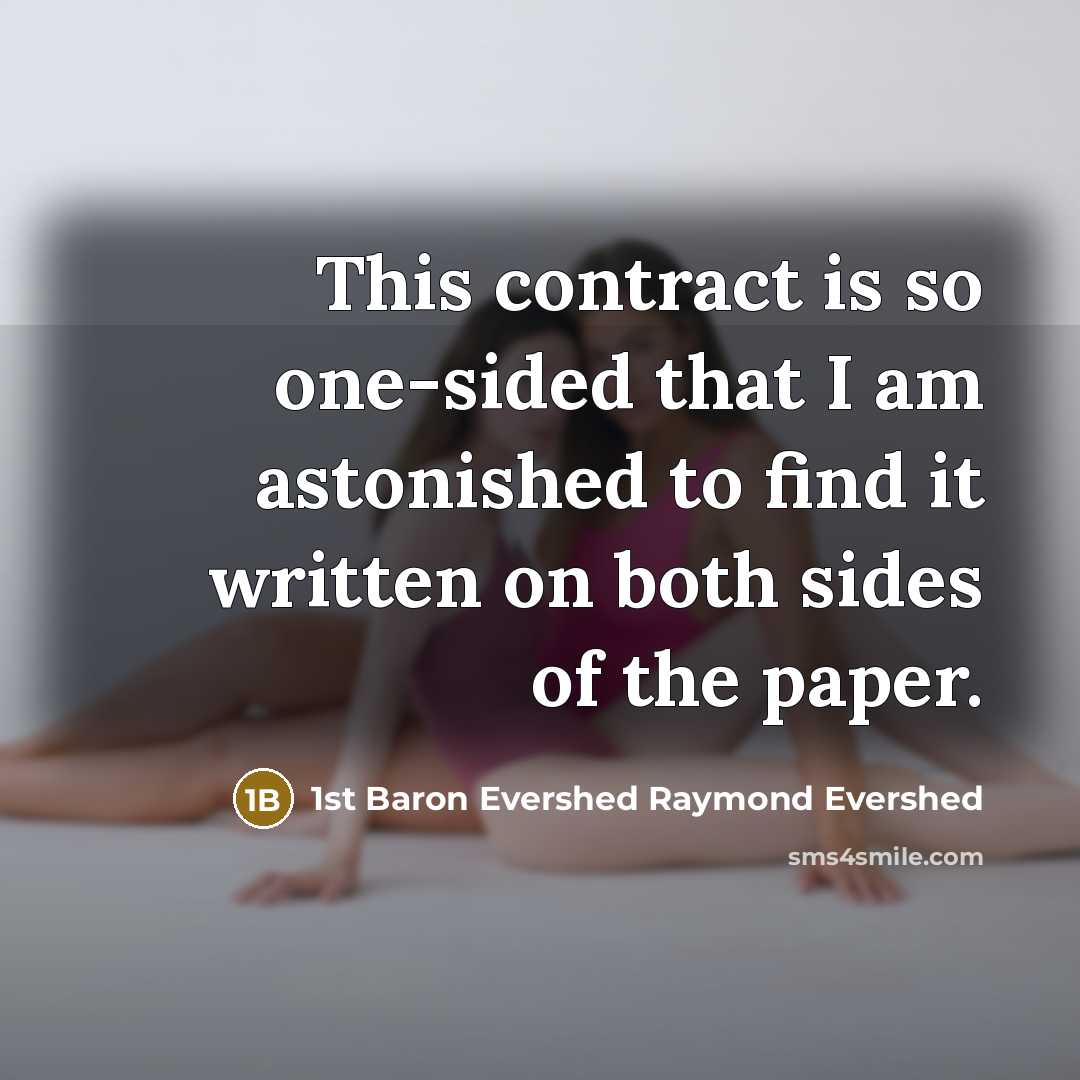 “This contract is so one-sided that I am astonished to find it written on both sides of the paper.” quote by 1st Baron Evershed Raymond Evershed