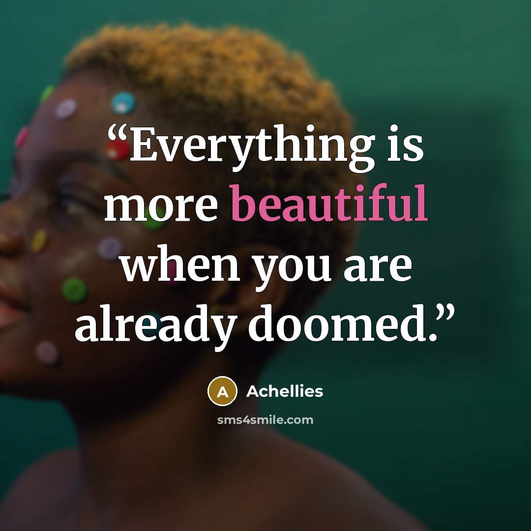 “Everything is more beautiful when you are already doomed.” quote by Achellies