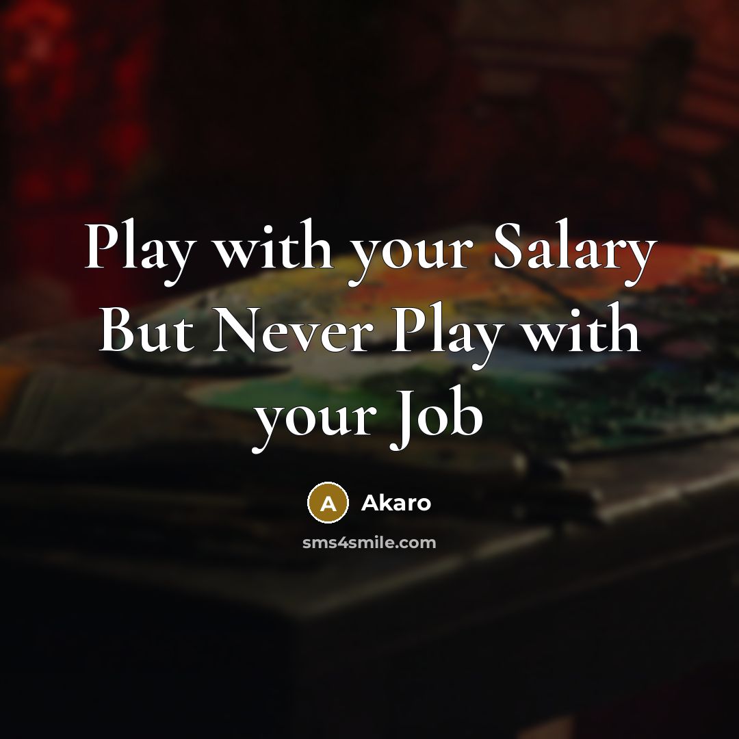 “Play with your Salary But Never Play with your Job” quote by Akaro