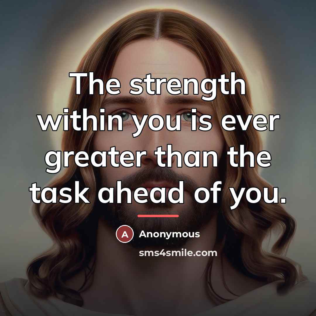 “The strength within you is ever greater than the task…” quote by Anonymous