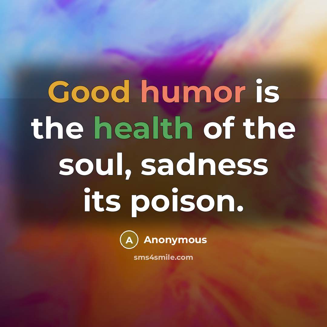 “Good humor is the health of the soul, sadness its poison.” quote by Anonymous