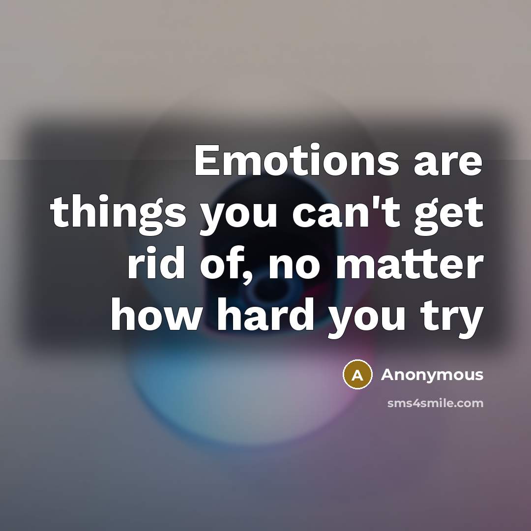“Emotions are things you can't get rid of, no matter…” quote by Anonymous