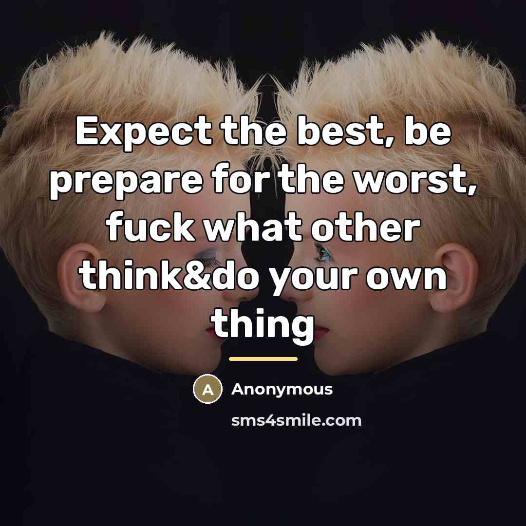 “Expect the best, be prepare for the worst, fuck what…” quote by Anonymous