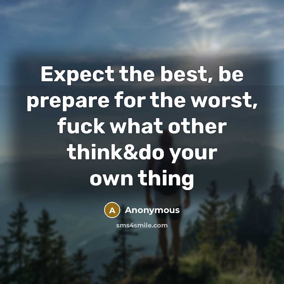 “Expect the best, be prepare for the worst, fuck what other think&do your own thing” quote by Anonymous