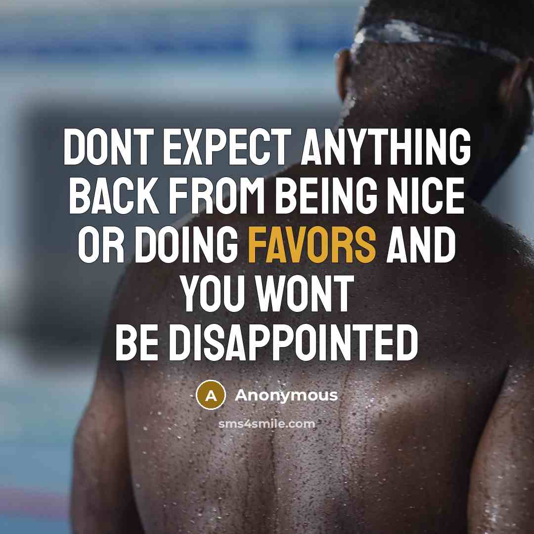 “Dont expect anything back from being nice or doing favors and you wont be disappointed” quote by Anonymous