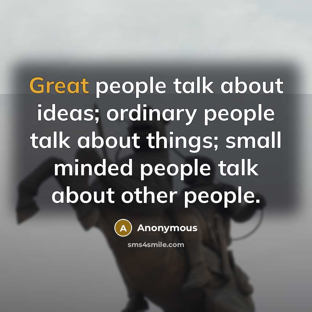“Great people talk about ideas; ordinary people talk about things; small minded people talk about other people.” quote by Anonymous