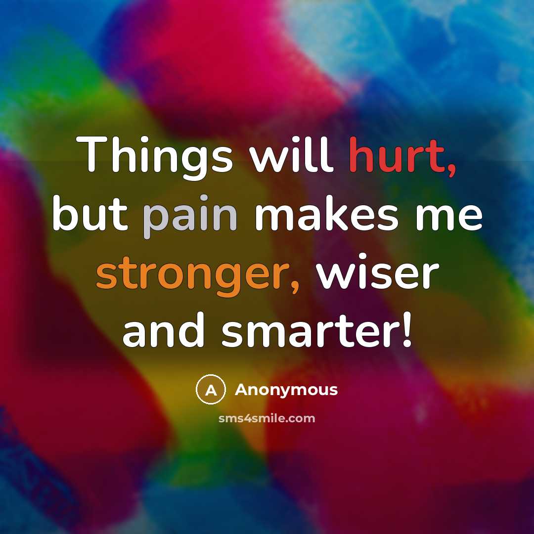 “Things will hurt, but pain makes me stronger, wiser and smarter!” quote by Anonymous