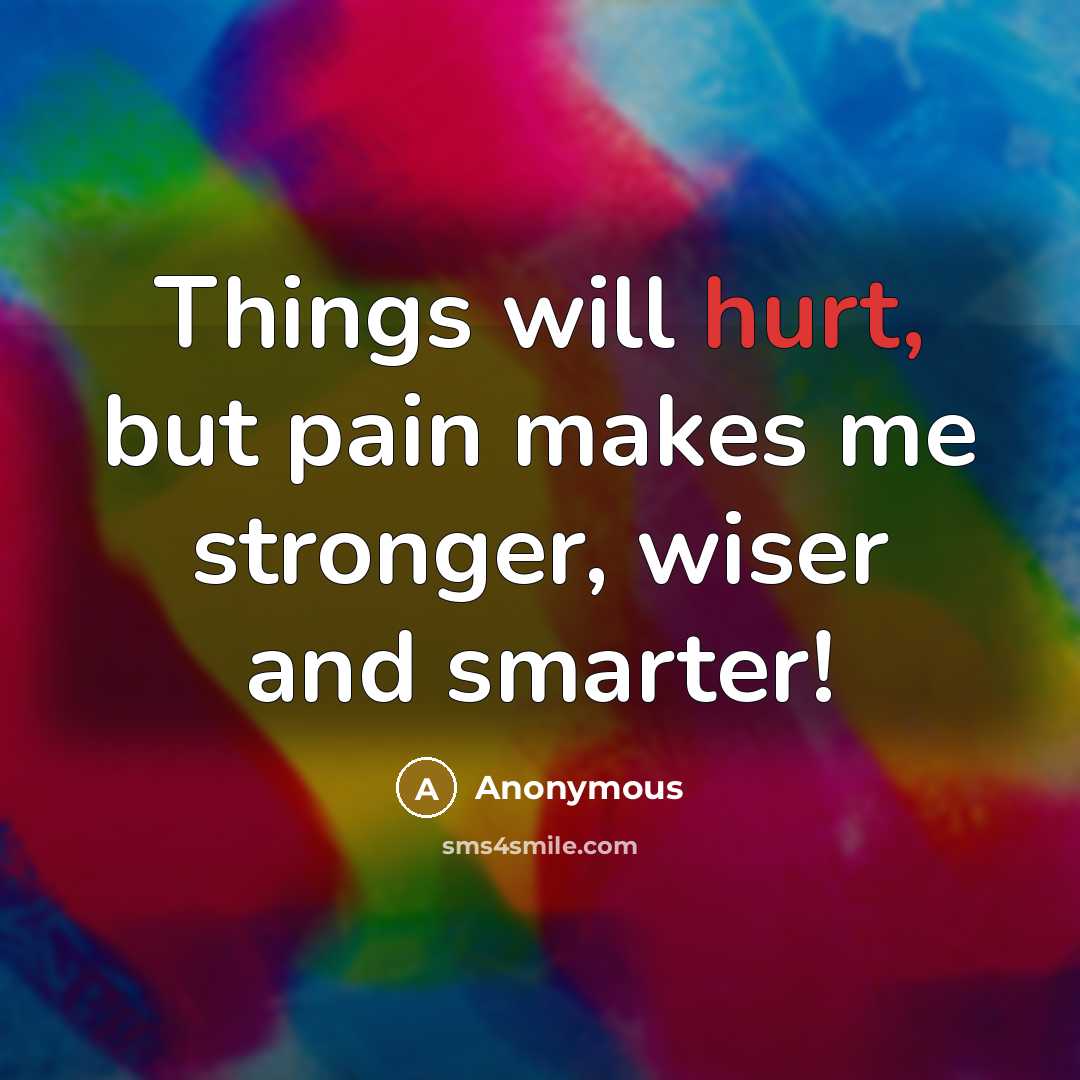 “Things will hurt, but pain makes me stronger, wiser and…” quote by Anonymous