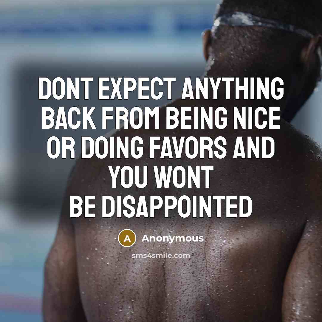 “Dont expect anything back from being nice or doing favors and you wont be disappointed” quote by Anonymous
